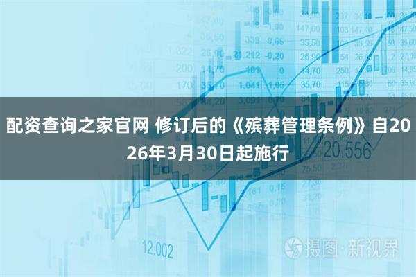 配资查询之家官网 修订后的《殡葬管理条例》自2026年3月30日起施行