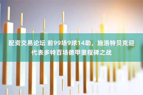 配资交易论坛 前99场9球14助，施洛特贝克迎代表多特百场德甲里程碑之战