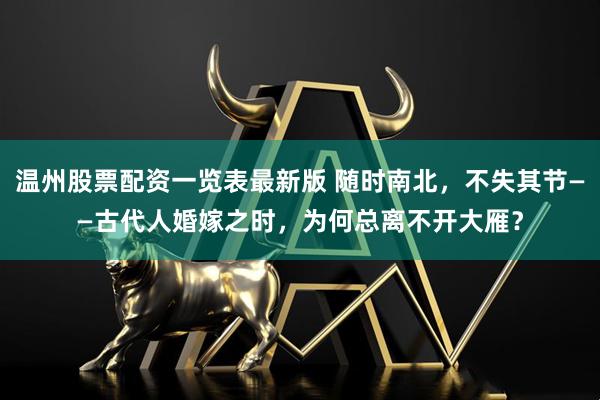 温州股票配资一览表最新版 随时南北，不失其节——古代人婚嫁之时，为何总离不开大雁？