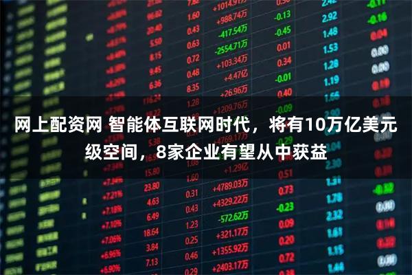 网上配资网 智能体互联网时代，将有10万亿美元级空间，8家企业有望从中获益