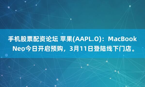手机股票配资论坛 苹果(AAPL.O)：MacBook Neo今日开启预购，3月11日登陆线下门店。