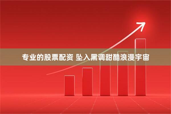 专业的股票配资 坠入黑调甜酷浪漫宇宙